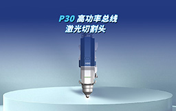 全“芯”智造，馭光革新｜P30切割頭自主攻堅(jiān)，驅(qū)動高端制造新變革